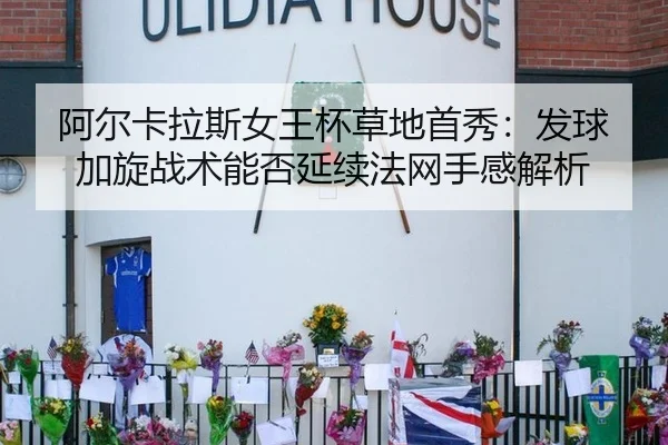 阿尔卡拉斯女王杯草地首秀：发球加旋战术能否延续法网手感解析